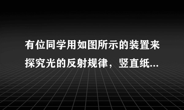 有位同学用如图所示的装置来探究光的反射规律，竖直纸板可沿虚线折叠．  （1）竖直纸板在实验中的作用是