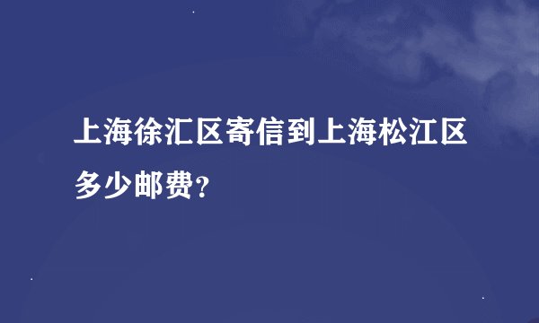 上海徐汇区寄信到上海松江区多少邮费？