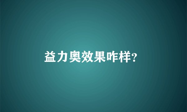 益力奥效果咋样？