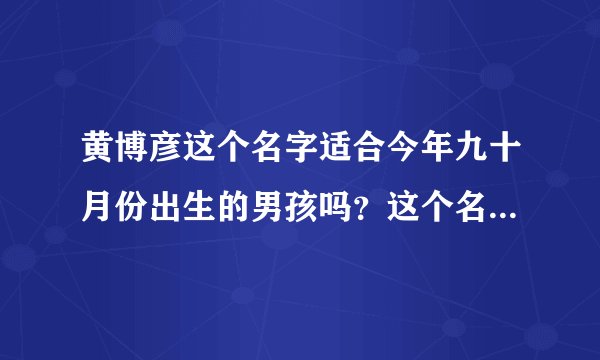 黄博彦这个名字适合今年九十月份出生的男孩吗？这个名字的测试打分多少？黄博谦好吗？