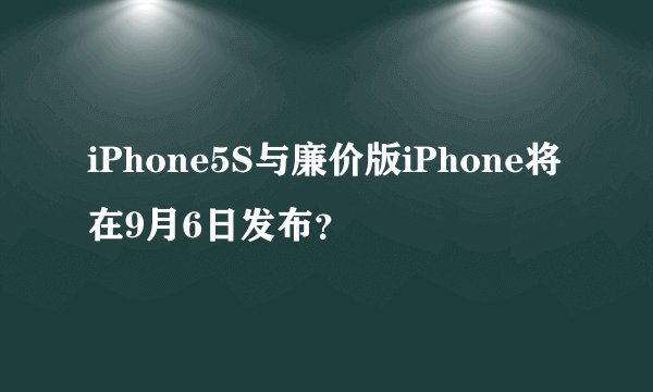 iPhone5S与廉价版iPhone将在9月6日发布？