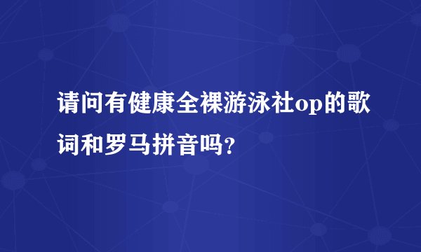 请问有健康全裸游泳社op的歌词和罗马拼音吗？