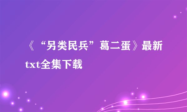 《“另类民兵”葛二蛋》最新txt全集下载
