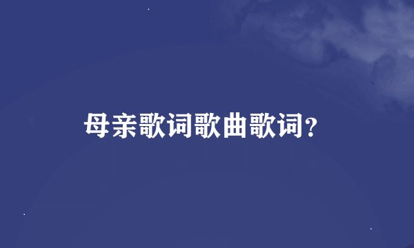 母亲歌词歌曲歌词?