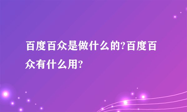 百度百众是做什么的?百度百众有什么用?