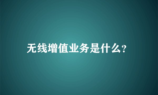 无线增值业务是什么？