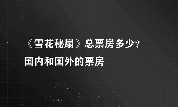 《雪花秘扇》总票房多少? 国内和国外的票房