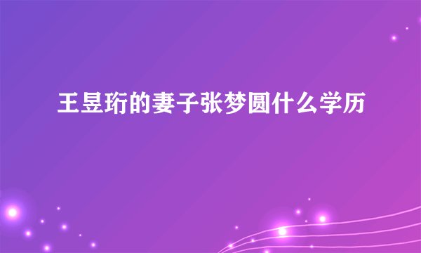 王昱珩的妻子张梦圆什么学历