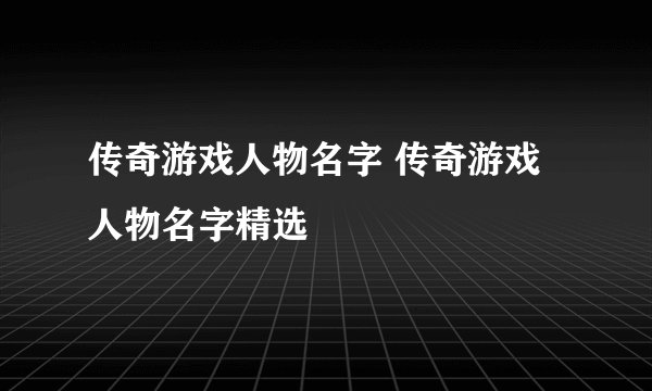 传奇游戏人物名字 传奇游戏人物名字精选