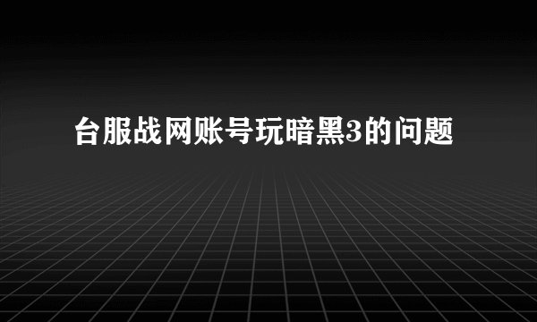 台服战网账号玩暗黑3的问题