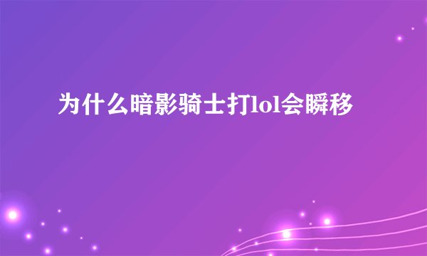 为什么暗影骑士打lol会瞬移