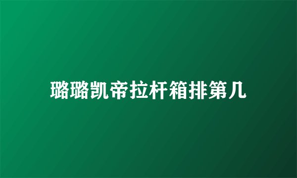 璐璐凯帝拉杆箱排第几