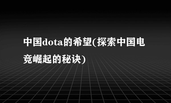 中国dota的希望(探索中国电竞崛起的秘诀)