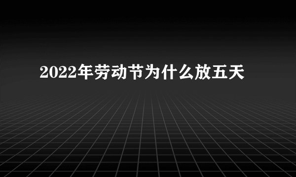 2022年劳动节为什么放五天