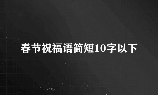 春节祝福语简短10字以下