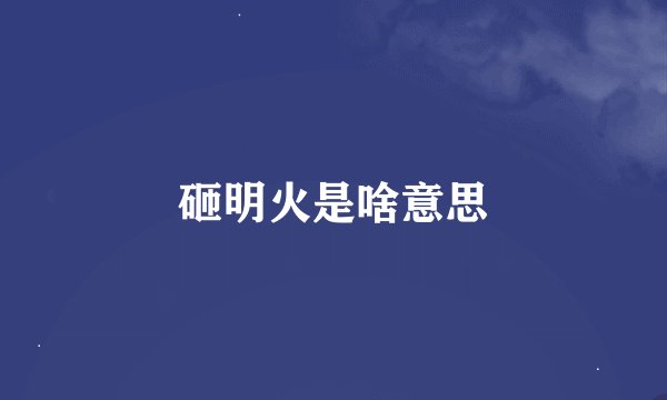 砸明火是啥意思