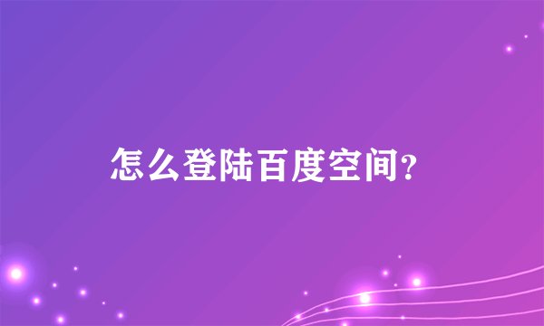 怎么登陆百度空间？