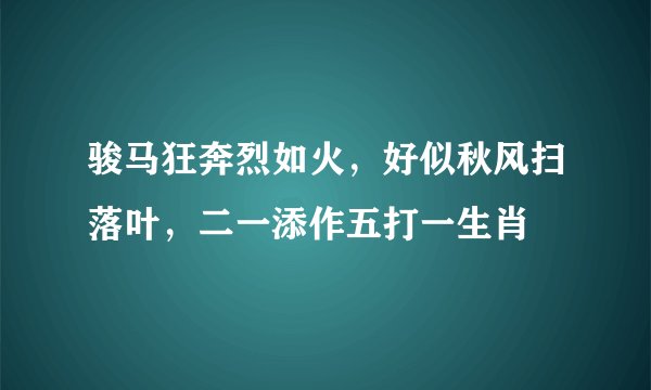 骏马狂奔烈如火，好似秋风扫落叶，二一添作五打一生肖