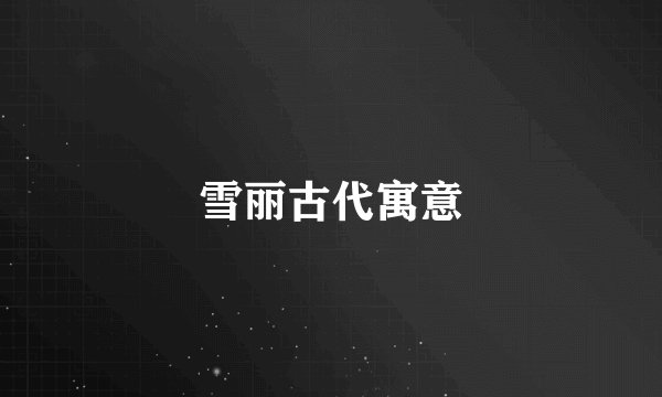 雪丽古代寓意