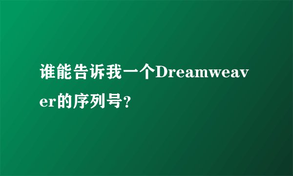 谁能告诉我一个Dreamweaver的序列号？