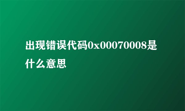 出现错误代码0x00070008是什么意思