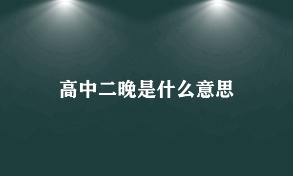 高中二晚是什么意思
