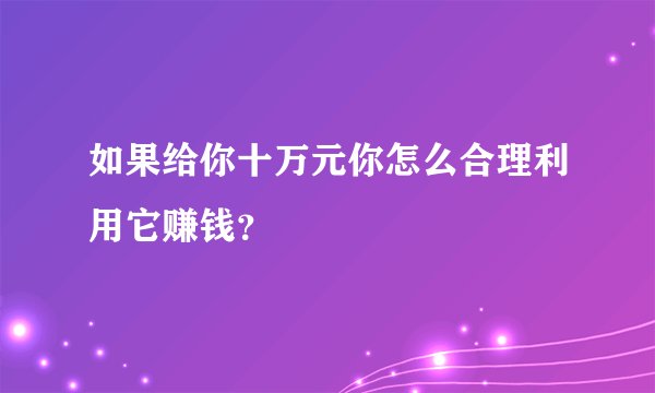 如果给你十万元你怎么合理利用它赚钱？