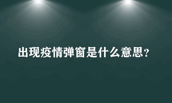 出现疫情弹窗是什么意思？
