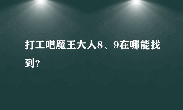 打工吧魔王大人8、9在哪能找到？