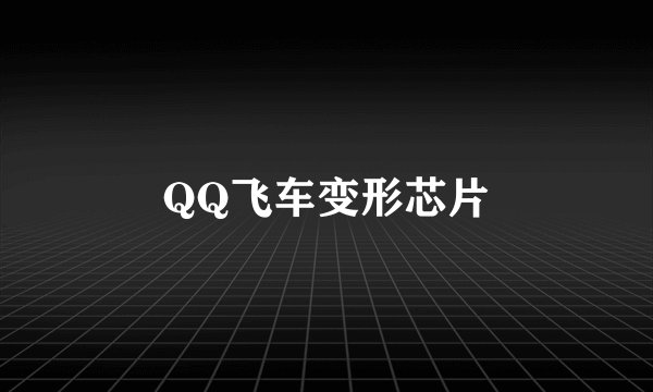 QQ飞车变形芯片