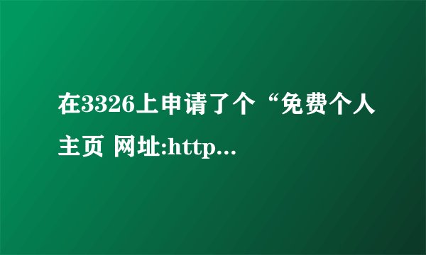 在3326上申请了个“免费个人主页 网址:http://帐户.icpcn.com”为什么我上传的东西打不开。