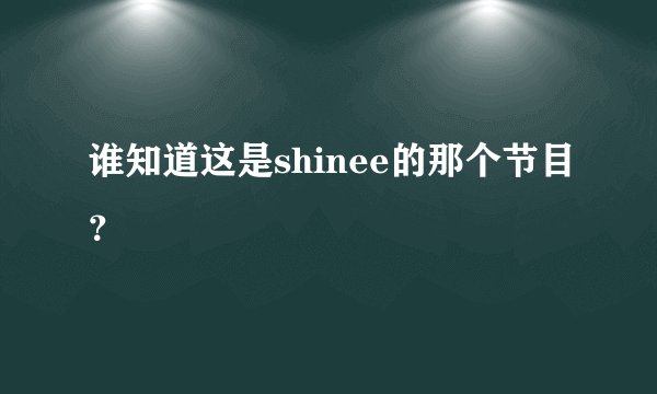 谁知道这是shinee的那个节目？