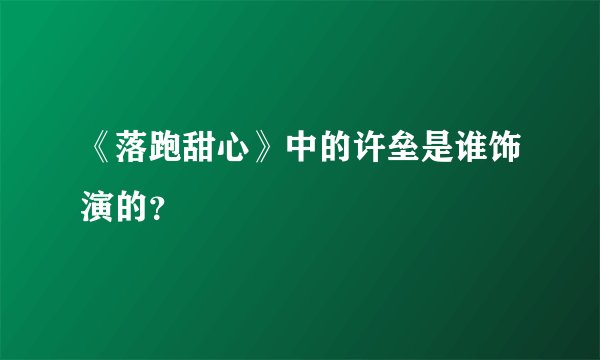 《落跑甜心》中的许垒是谁饰演的？