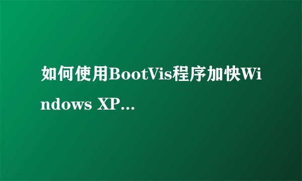 如何使用BootVis程序加快Windows XP的开机速度？