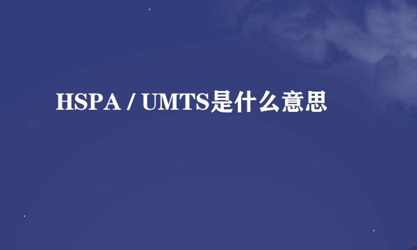 HSPA / UMTS是什么意思