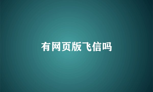 有网页版飞信吗