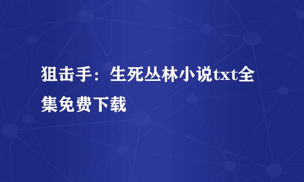 狙击手：生死丛林小说txt全集免费下载