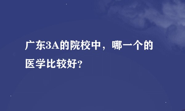 广东3A的院校中，哪一个的医学比较好？