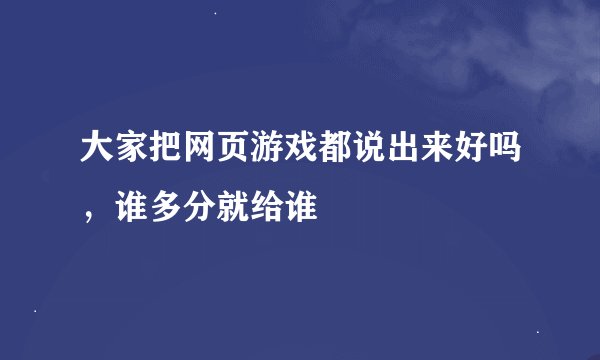 大家把网页游戏都说出来好吗，谁多分就给谁