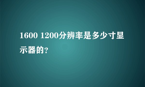 1600 1200分辨率是多少寸显示器的？