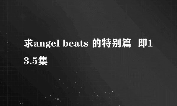 求angel beats 的特别篇  即13.5集