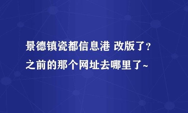 景德镇瓷都信息港 改版了？之前的那个网址去哪里了~