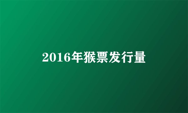 2016年猴票发行量