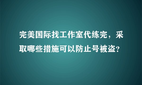 完美国际找工作室代练完，采取哪些措施可以防止号被盗？