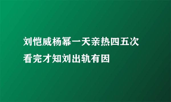 刘恺威杨幂一天亲热四五次 看完才知刘出轨有因