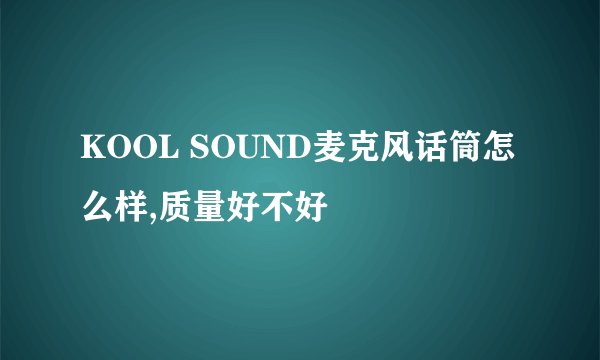 KOOL SOUND麦克风话筒怎么样,质量好不好