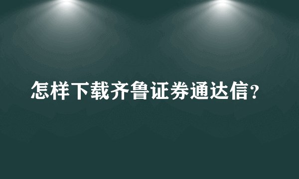 怎样下载齐鲁证券通达信？