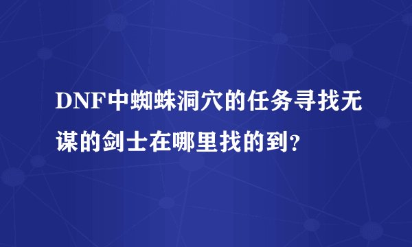 DNF中蜘蛛洞穴的任务寻找无谋的剑士在哪里找的到？