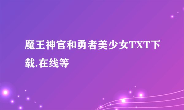 魔王神官和勇者美少女TXT下载.在线等