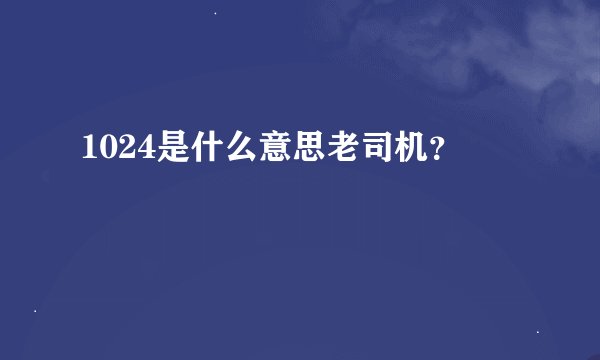 1024是什么意思老司机？